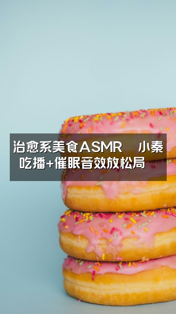 抖音助眠小秦视频封面：治愈系美食ASMR🍜小秦吃播+催眠音效放松局😴